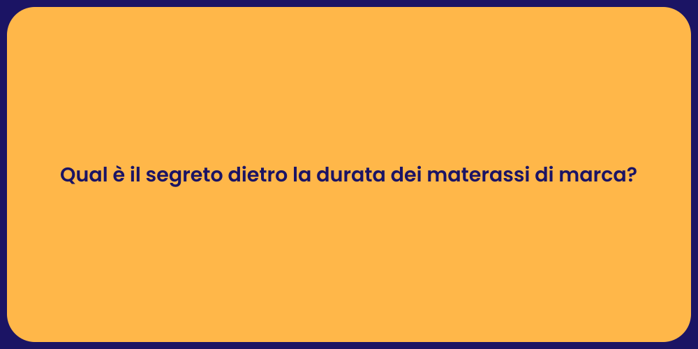 Qual è il segreto dietro la durata dei materassi di marca?