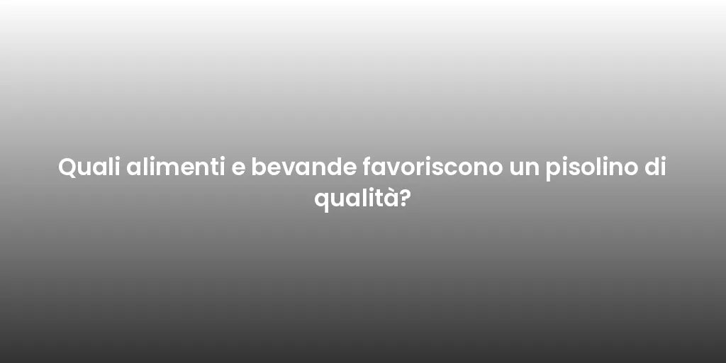 Quali alimenti e bevande favoriscono un pisolino di qualità?