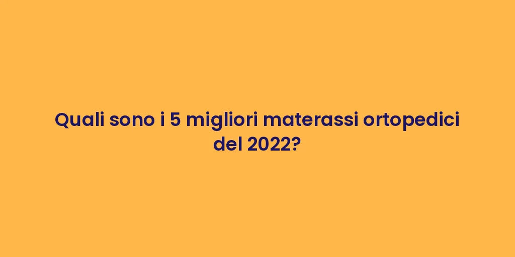 Quali sono i 5 migliori materassi ortopedici del 2022?