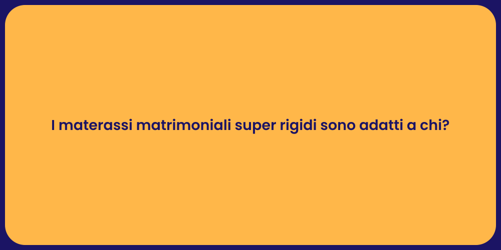 I materassi matrimoniali super rigidi sono adatti a chi?