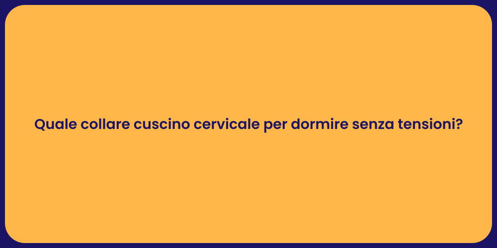 Quale collare cuscino cervicale per dormire senza tensioni?