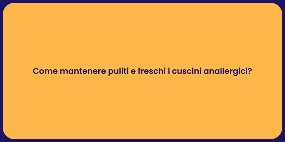 Come mantenere puliti e freschi i cuscini anallergici?