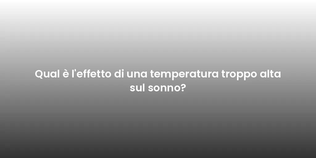 Qual è l'effetto di una temperatura troppo alta sul sonno?