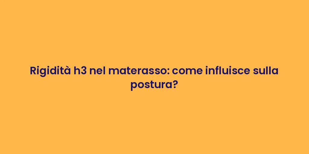 Rigidità h3 nel materasso: come influisce sulla postura?