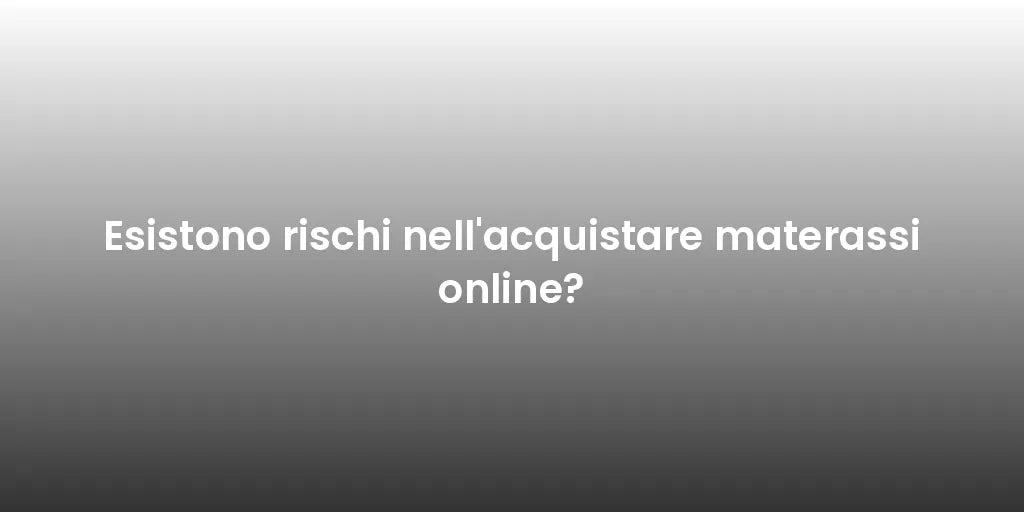 Esistono rischi nell'acquistare materassi online?