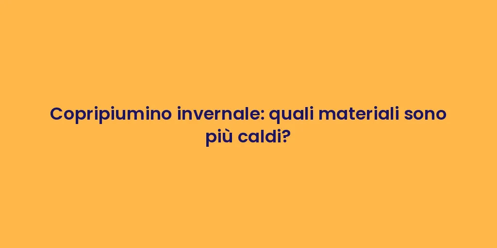 Copripiumino invernale: quali materiali sono più caldi?