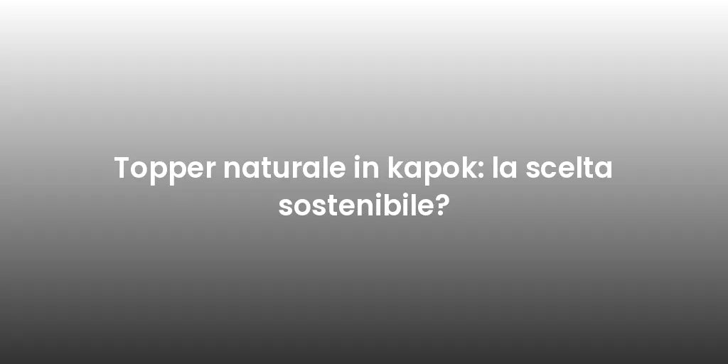 Topper naturale in kapok: la scelta sostenibile?