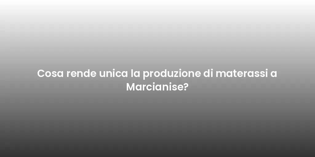 Cosa rende unica la produzione di materassi a Marcianise?