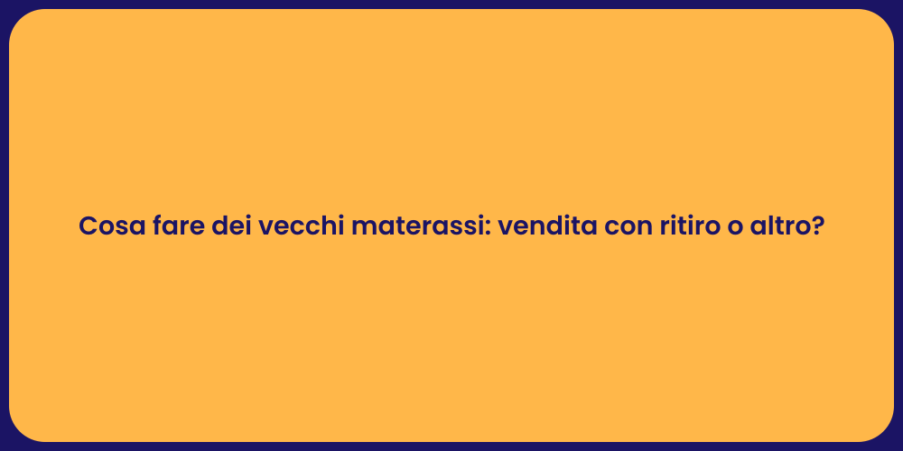 Cosa fare dei vecchi materassi: vendita con ritiro o altro?