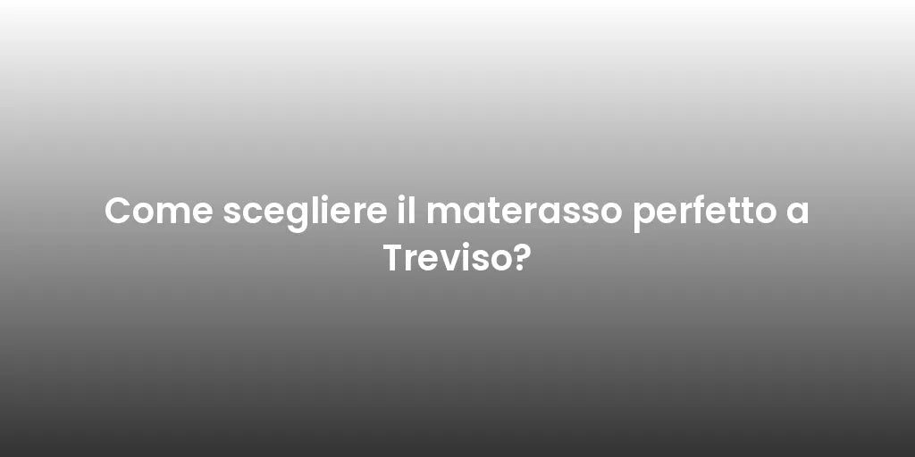 Come scegliere il materasso perfetto a Treviso?