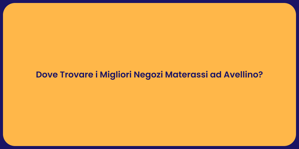 Dove Trovare i Migliori Negozi Materassi ad Avellino?