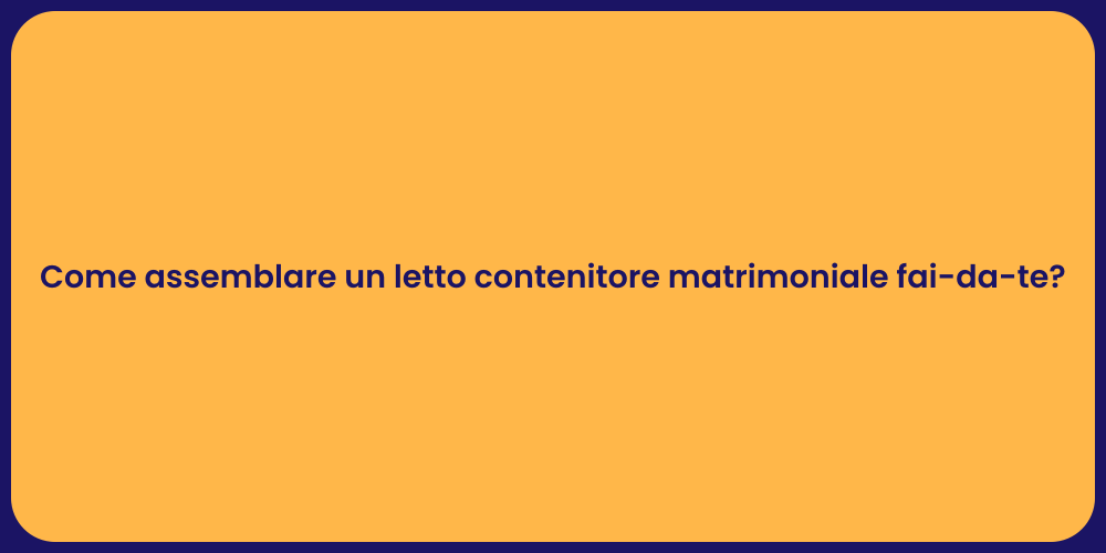 Come assemblare un letto contenitore matrimoniale fai-da-te?