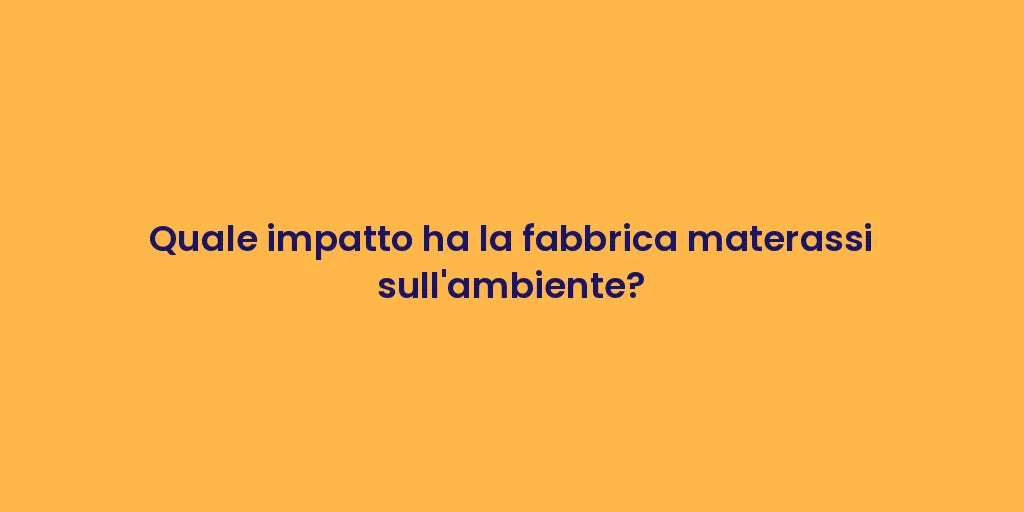Quale impatto ha la fabbrica materassi sull'ambiente?