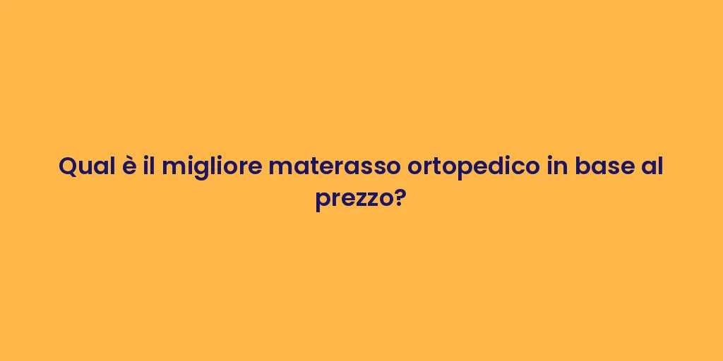 Qual è il migliore materasso ortopedico in base al prezzo?