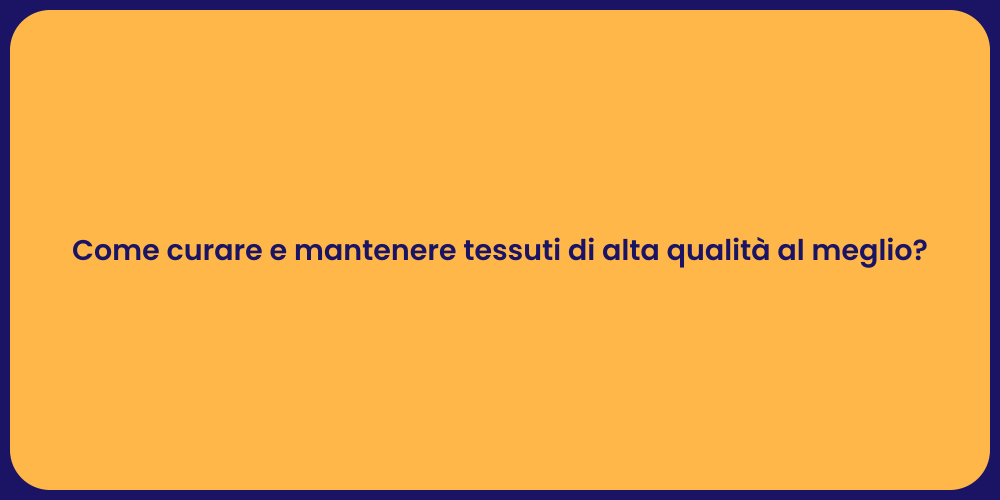 Come curare e mantenere tessuti di alta qualità al meglio?