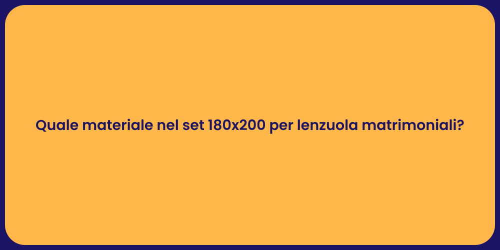 Quale materiale nel set 180x200 per lenzuola matrimoniali?