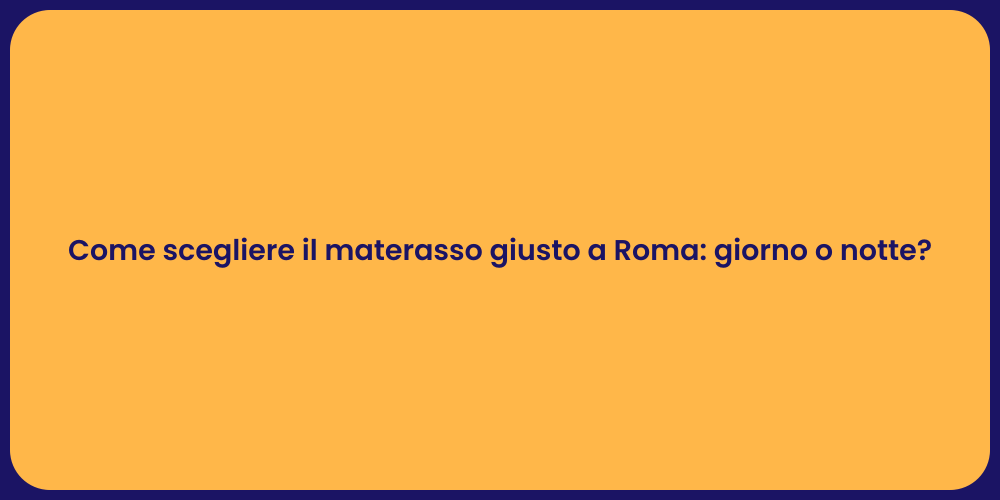 Come scegliere il materasso giusto a Roma: giorno o notte?