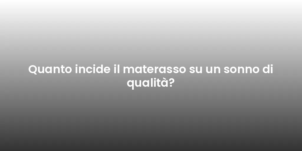 Quanto incide il materasso su un sonno di qualità?