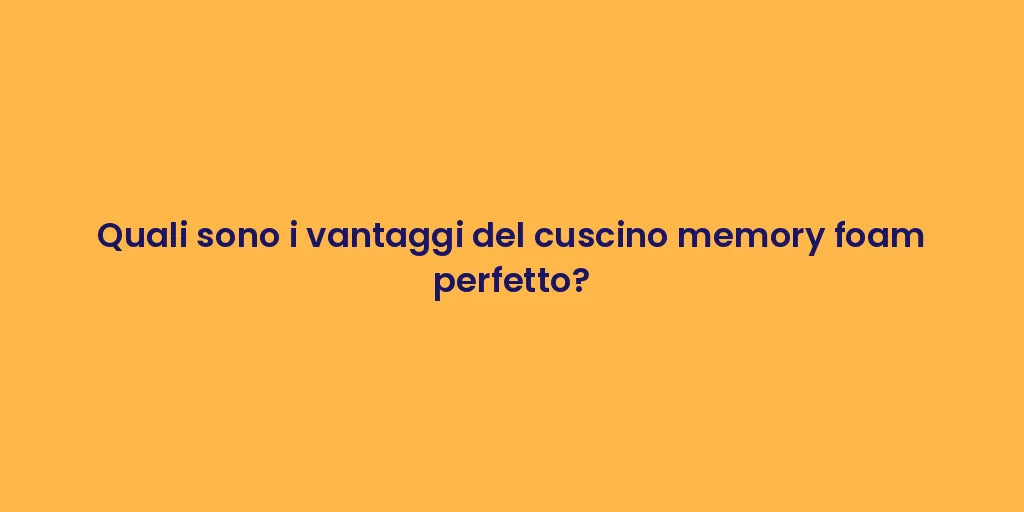 Quali sono i vantaggi del cuscino memory foam perfetto?