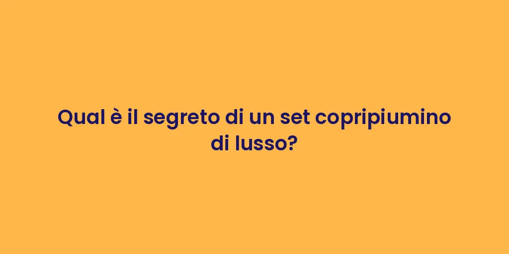 Qual è il segreto di un set copripiumino di lusso?