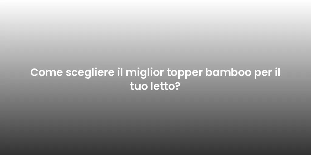 Come scegliere il miglior topper bamboo per il tuo letto?