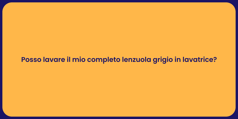 Posso lavare il mio completo lenzuola grigio in lavatrice?