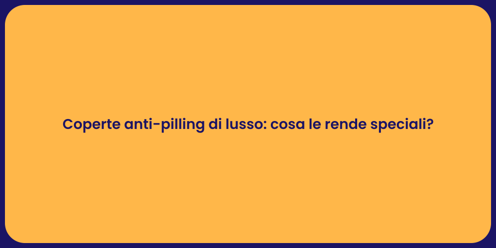 Coperte anti-pilling di lusso: cosa le rende speciali?