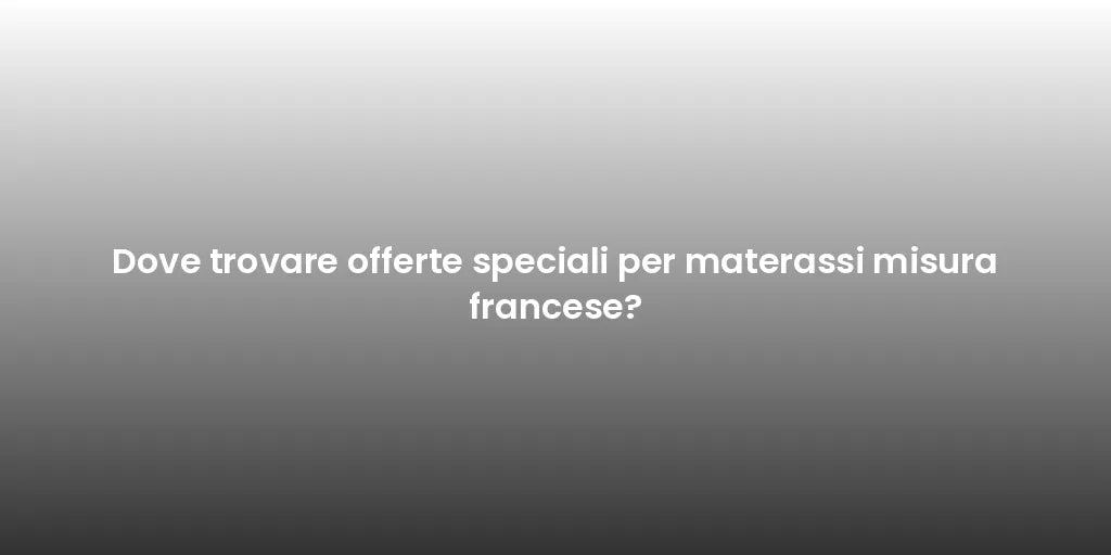 Dove trovare offerte speciali per materassi misura francese?