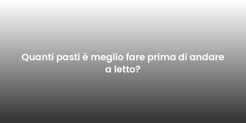 Quanti pasti è meglio fare prima di andare a letto?
