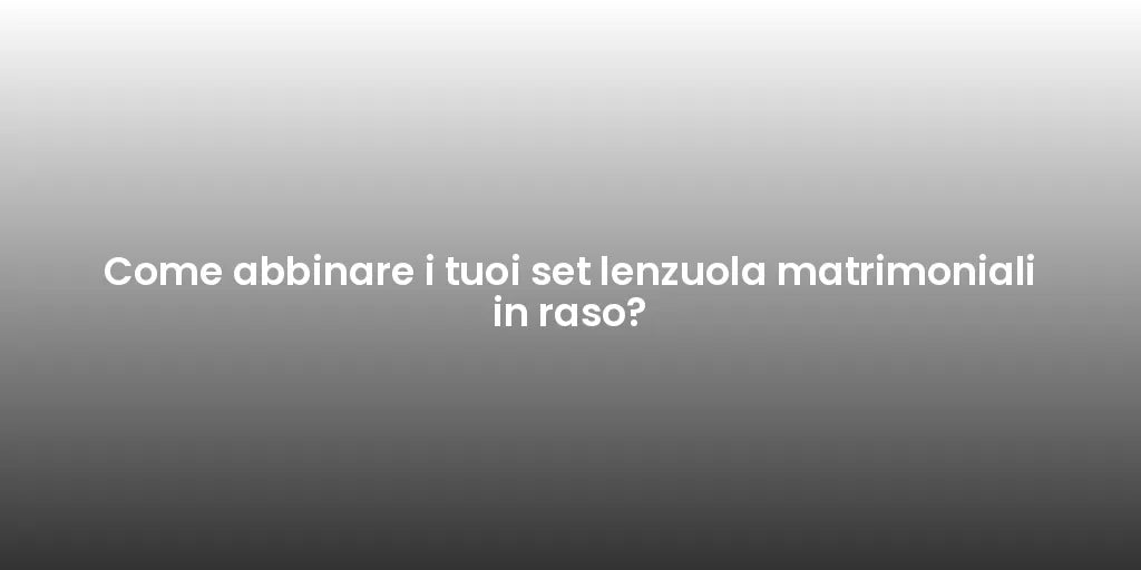 Come abbinare i tuoi set lenzuola matrimoniali in raso?