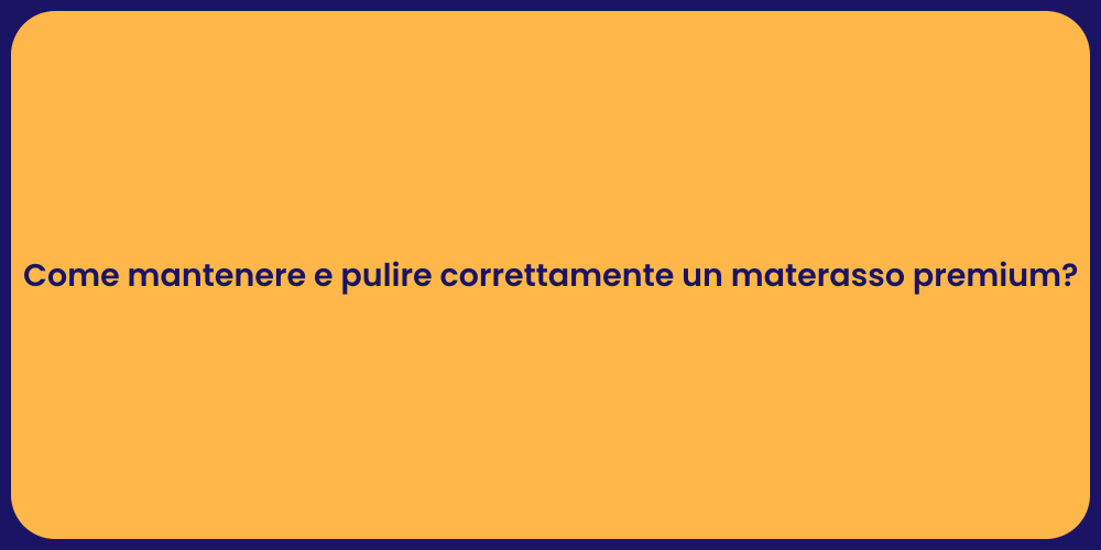 Come mantenere e pulire correttamente un materasso premium?