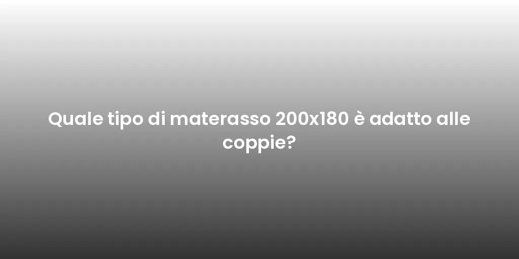 Quale tipo di materasso 200x180 è adatto alle coppie?