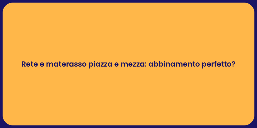 Rete e materasso piazza e mezza: abbinamento perfetto?