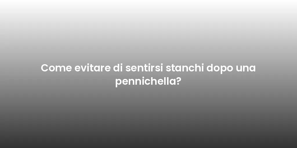 Come evitare di sentirsi stanchi dopo una pennichella?
