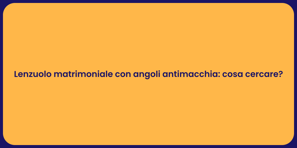 Lenzuolo matrimoniale con angoli antimacchia: cosa cercare?