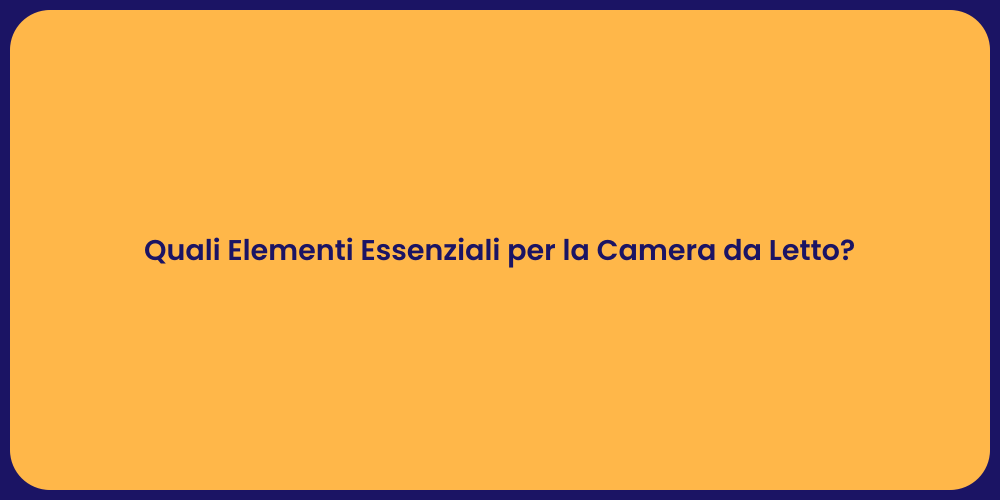 Quali Elementi Essenziali per la Camera da Letto?
