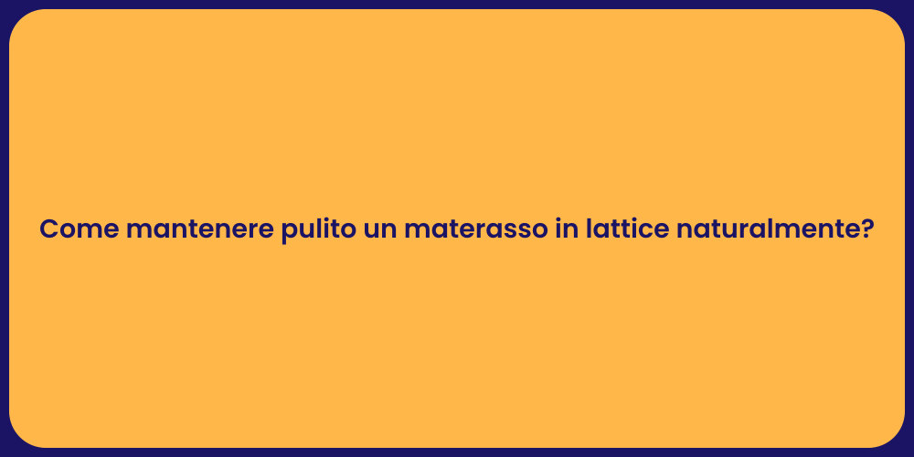 Come mantenere pulito un materasso in lattice naturalmente?