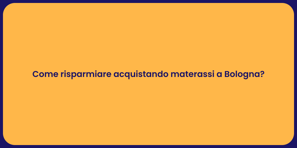 Come risparmiare acquistando materassi a Bologna?