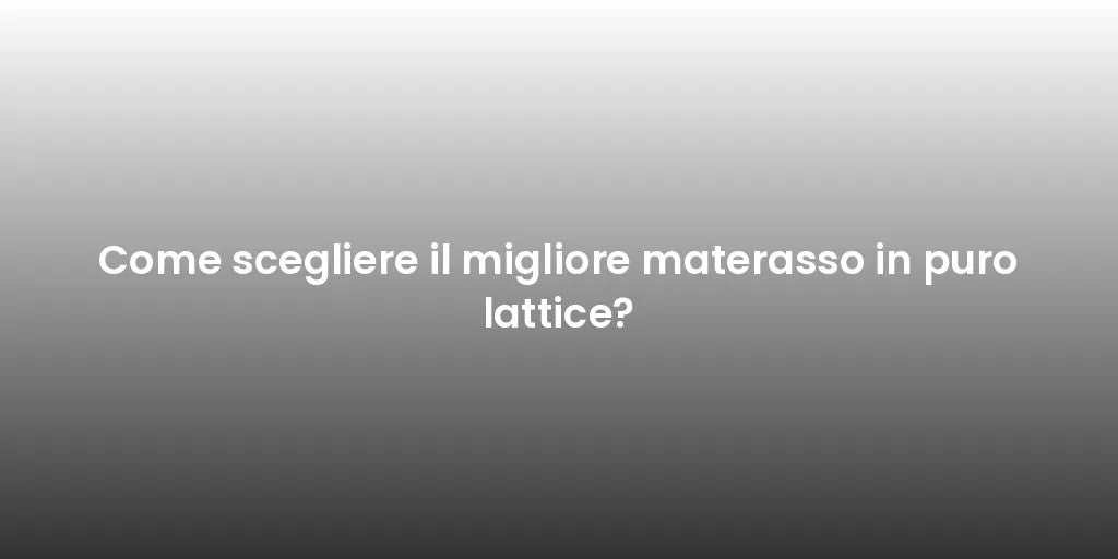 Come scegliere il migliore materasso in puro lattice?