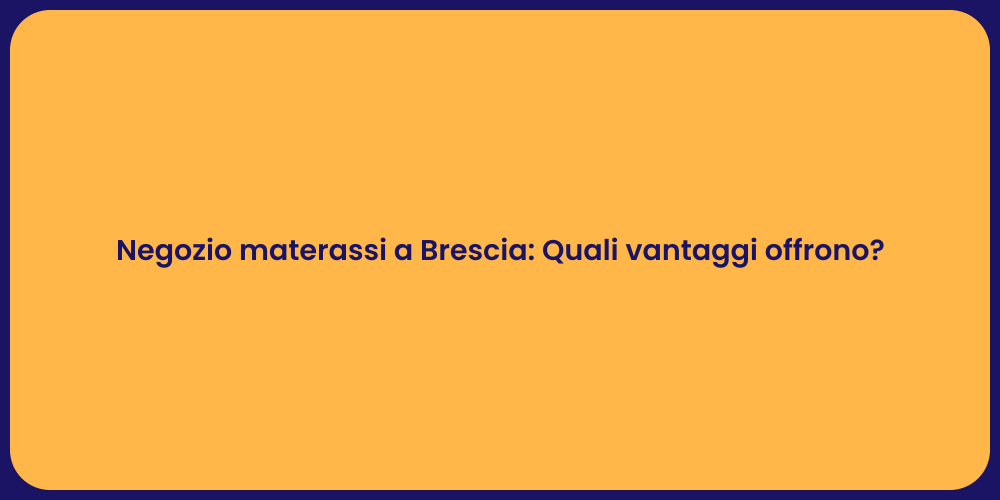 Negozio materassi a Brescia: Quali vantaggi offrono?