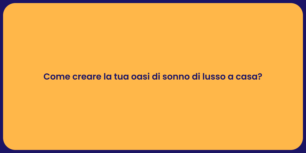 Come creare la tua oasi di sonno di lusso a casa?