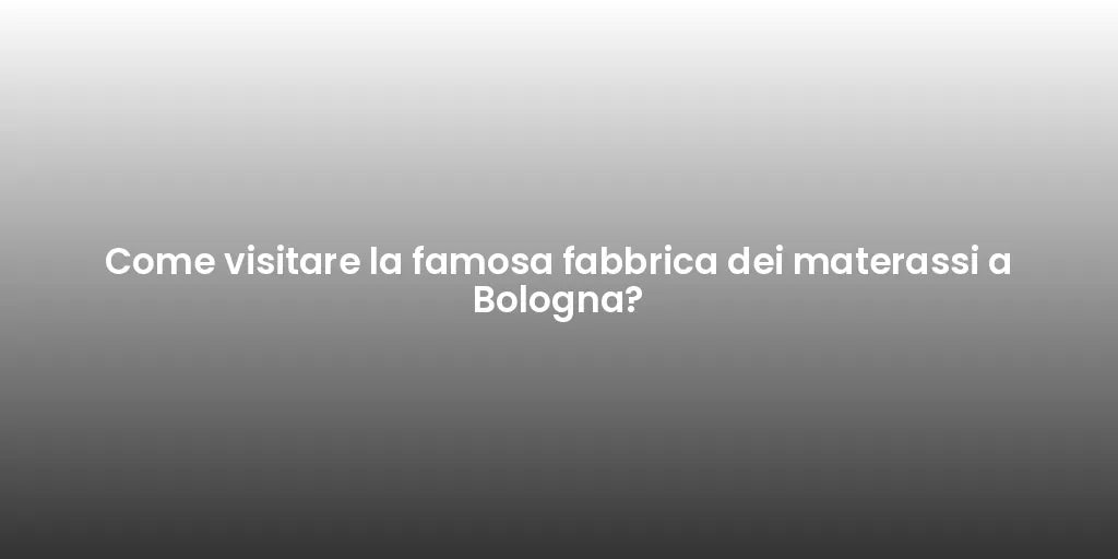 Come visitare la famosa fabbrica dei materassi a Bologna?