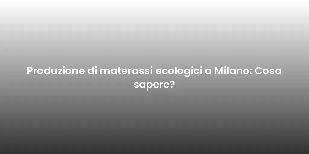 Produzione di materassi ecologici a Milano: Cosa sapere?