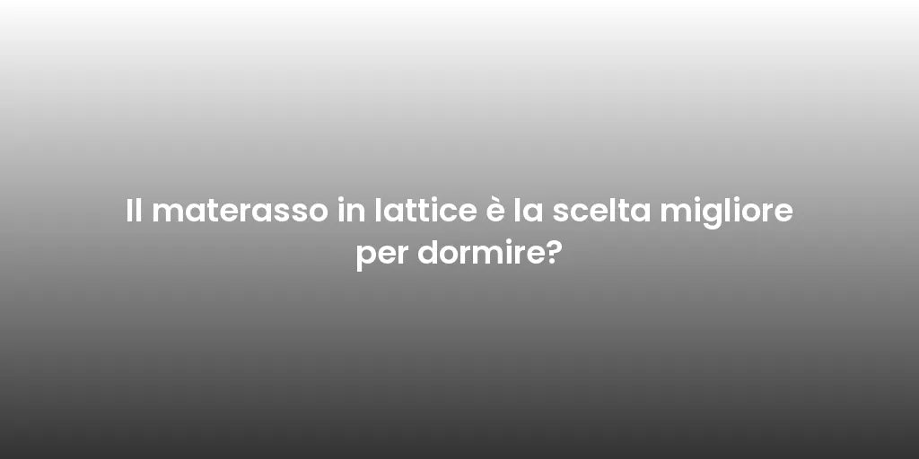 Il materasso in lattice è la scelta migliore per dormire?