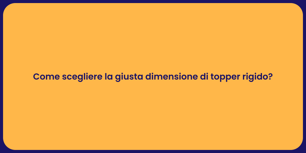 Come scegliere la giusta dimensione di topper rigido?
