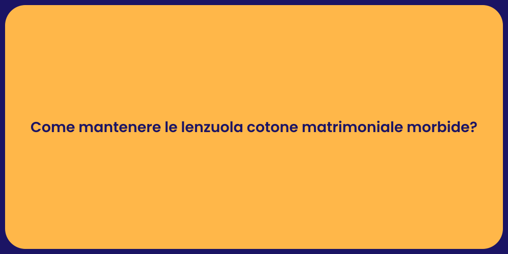 Come mantenere le lenzuola cotone matrimoniale morbide?