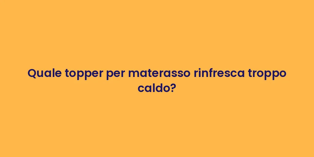 Quale topper per materasso rinfresca troppo caldo?