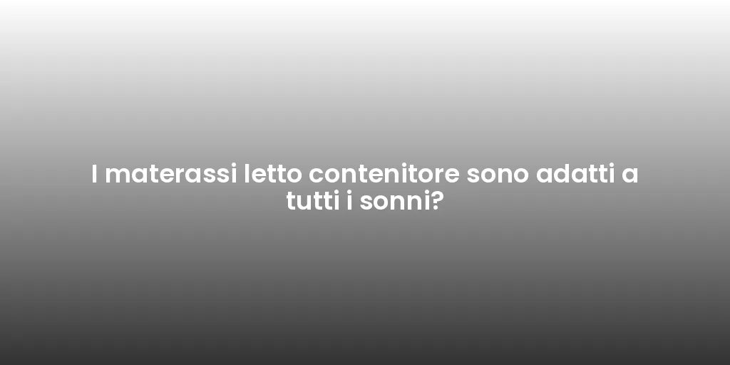 I materassi letto contenitore sono adatti a tutti i sonni?