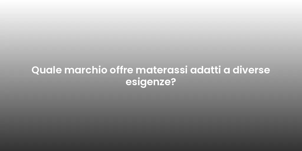 Quale marchio offre materassi adatti a diverse esigenze?