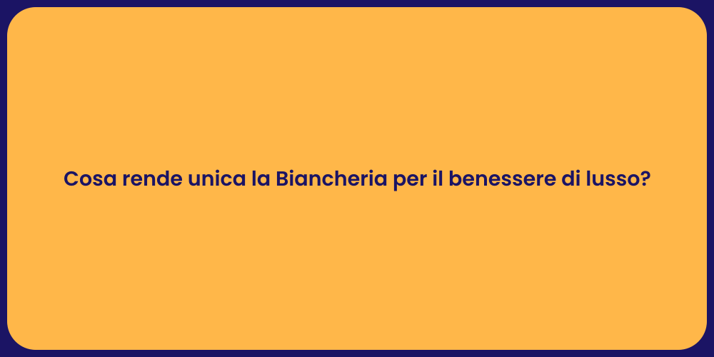 Cosa rende unica la Biancheria per il benessere di lusso?